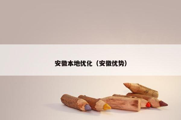 安徽本地优化（安徽优势）