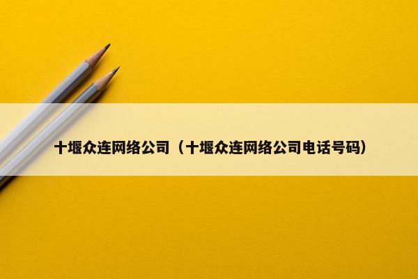 十堰众连网络公司（十堰众连网络公司电话号码）