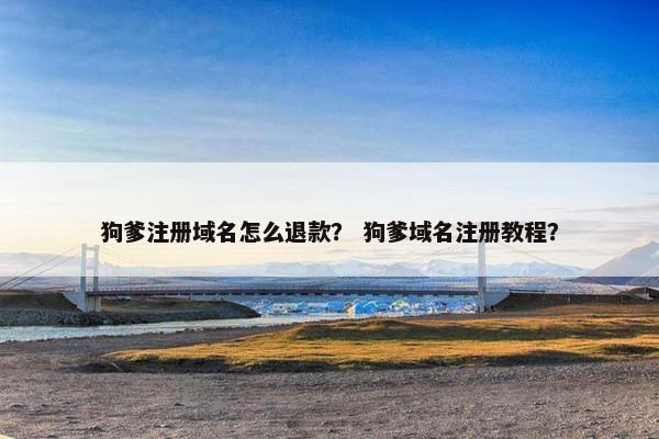 狗爹注册域名怎么退款？ 狗爹域名注册教程？