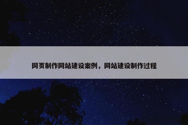 网页制作网站建设案例，网站建设制作过程