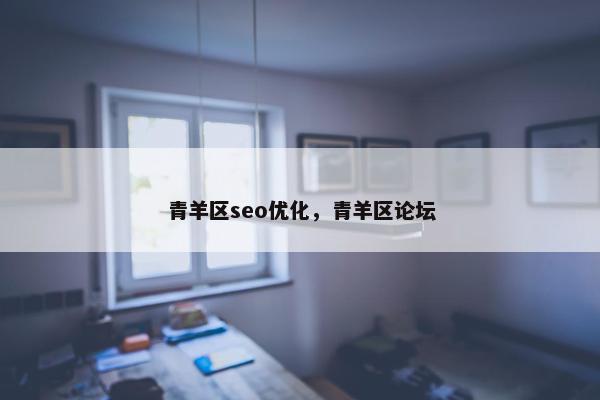 青羊区seo优化，青羊区论坛