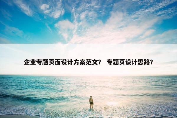企业专题页面设计方案范文？ 专题页设计思路？