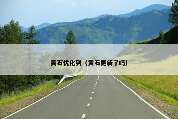 黄石优化到（黄石更新了吗）
