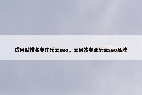成网站排名专注乐云seo，云网站专业乐云seo品牌