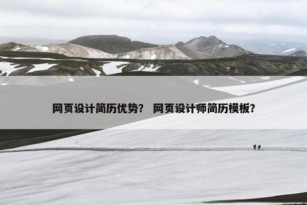 网页设计简历优势？ 网页设计师简历模板？