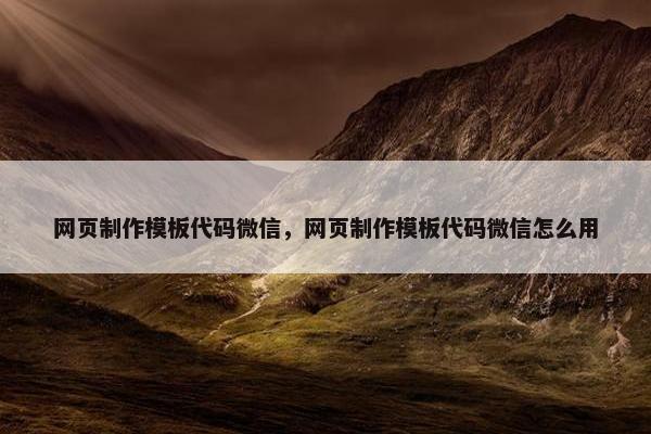 网页制作模板代码微信，网页制作模板代码微信怎么用