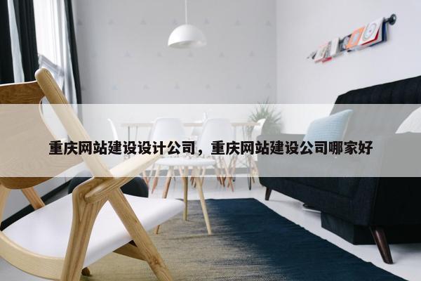 重庆网站建设设计公司，重庆网站建设公司哪家好