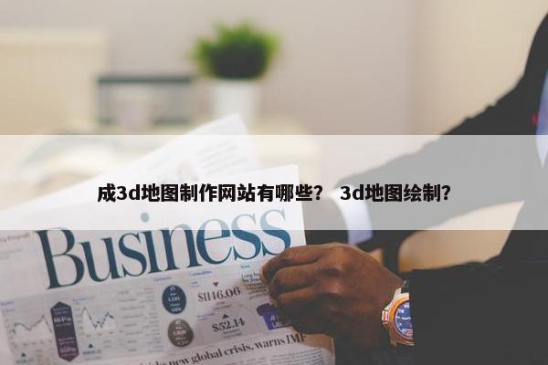 成3d地图制作网站有哪些？ 3d地图绘制？