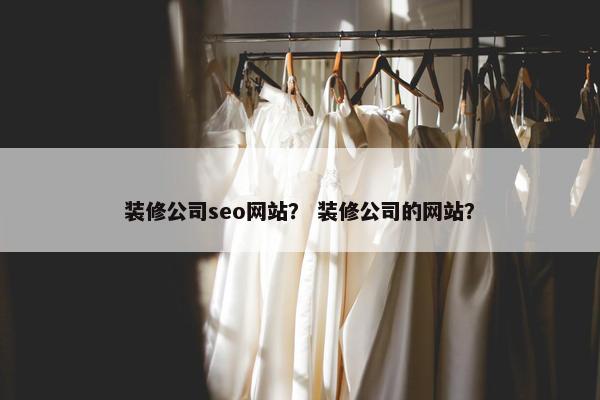 装修公司seo网站？ 装修公司的网站？