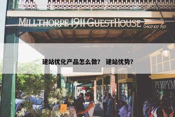 建站优化产品怎么做？ 建站优势？