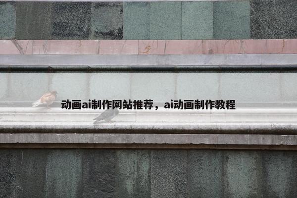 动画ai制作网站推荐，ai动画制作教程