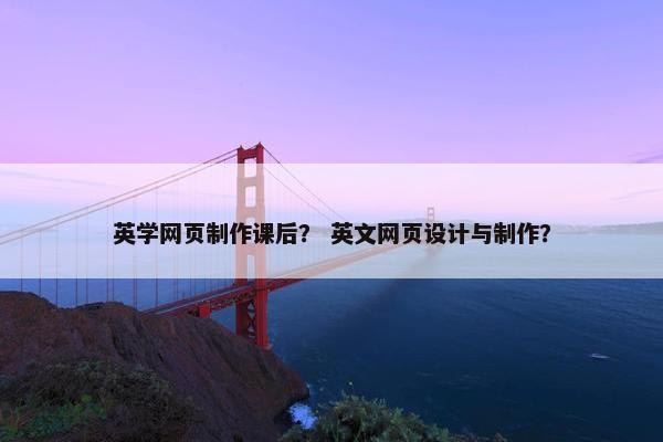 英学网页制作课后？ 英文网页设计与制作？