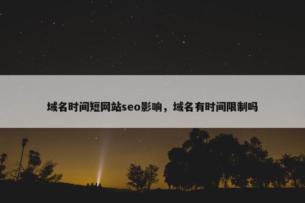 域名时间短网站seo影响，域名有时间限制吗