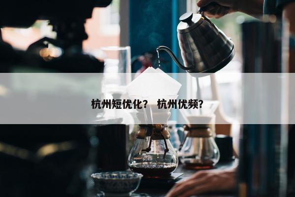 杭州短优化？ 杭州优频？