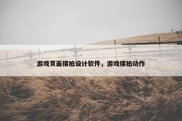 游戏页面摆拍设计软件，游戏摆拍动作