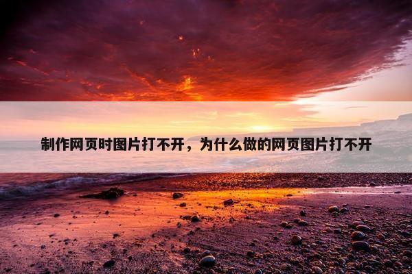 制作网页时图片打不开，为什么做的网页图片打不开