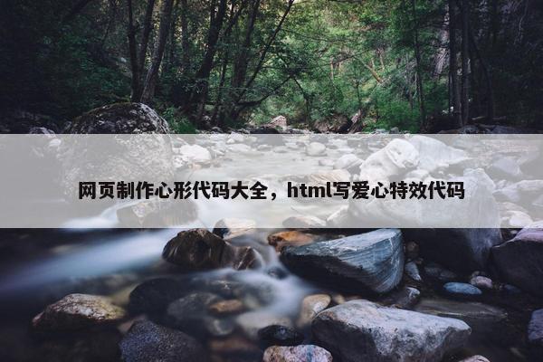 网页制作心形代码大全，html写爱心特效代码