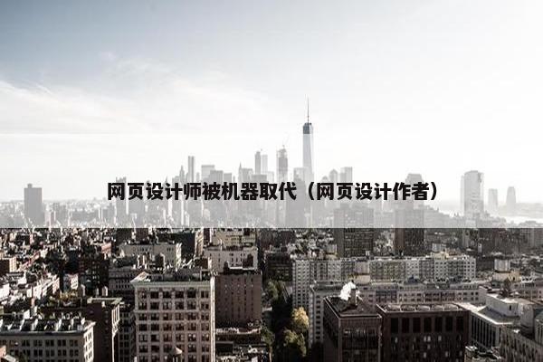 网页设计师被机器取代（网页设计作者）