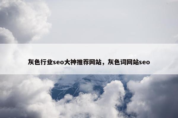 灰色行业seo大神推荐网站，灰色词网站seo