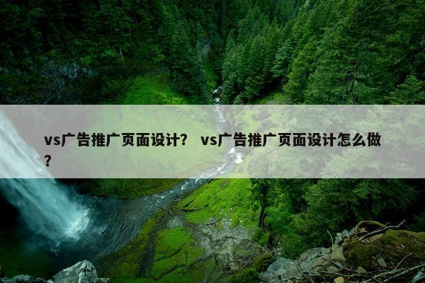 vs广告推广页面设计？ vs广告推广页面设计怎么做？