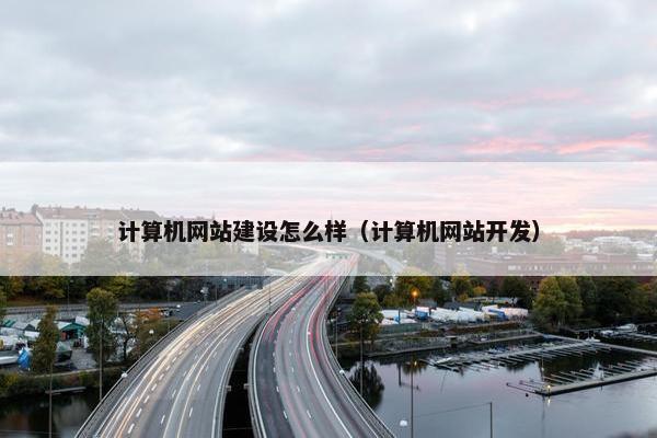计算机网站建设怎么样（计算机网站开发）