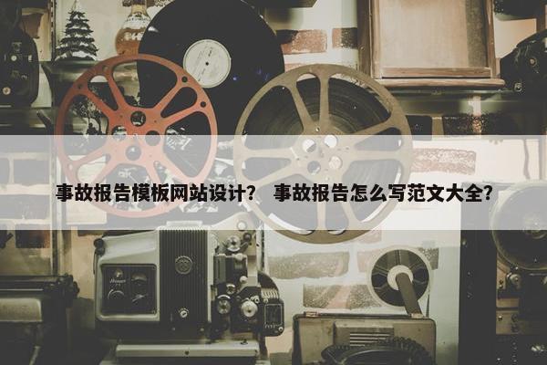 事故报告模板网站设计？ 事故报告怎么写范文大全？