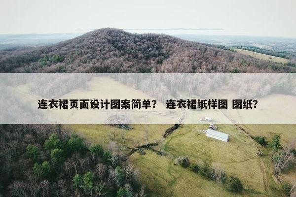 连衣裙页面设计图案简单？ 连衣裙纸样图 图纸？