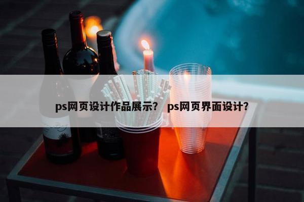 ps网页设计作品展示？ ps网页界面设计？