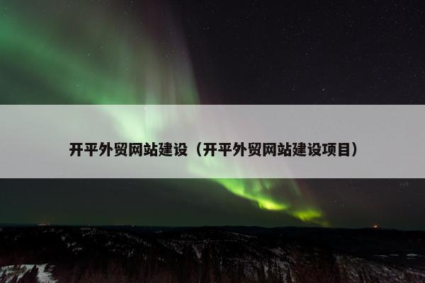 开平外贸网站建设（开平外贸网站建设项目）