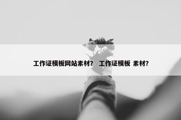 工作证模板网站素材？ 工作证模板 素材？