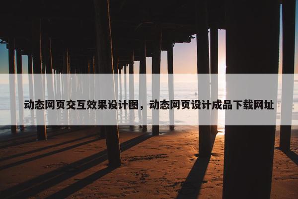 动态网页交互效果设计图，动态网页设计成品下载网址