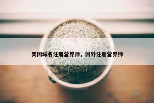 美国域名注册营养师，国外注册营养师