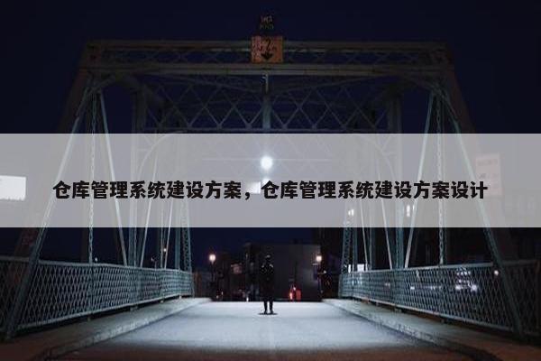 仓库管理系统建设方案，仓库管理系统建设方案设计