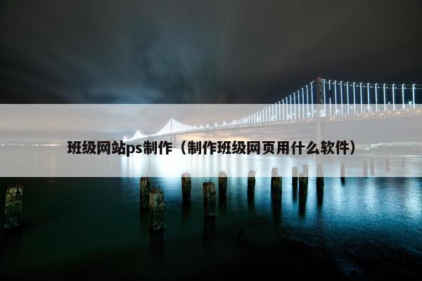 班级网站ps制作（制作班级网页用什么软件）