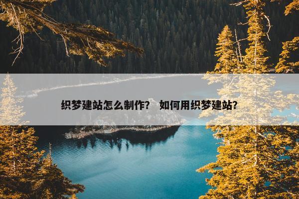 织梦建站怎么制作？ 如何用织梦建站？