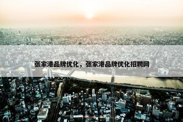 张家港品牌优化，张家港品牌优化招聘网