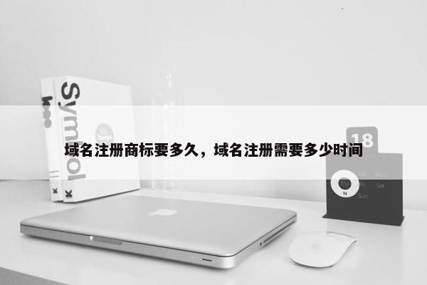 域名注册商标要多久，域名注册需要多少时间