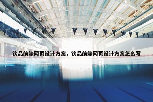 饮品前端网页设计方案，饮品前端网页设计方案怎么写