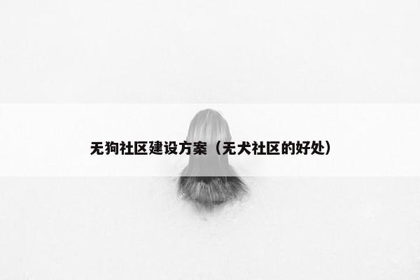 无狗社区建设方案（无犬社区的好处）