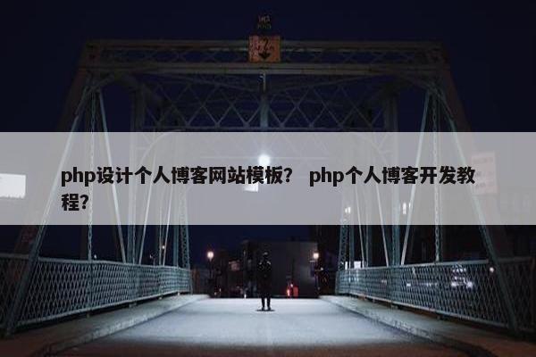 php设计个人博客网站模板？ php个人博客开发教程？
