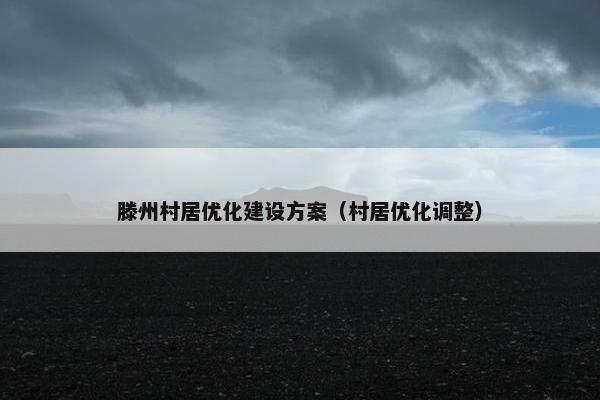 滕州村居优化建设方案（村居优化调整）