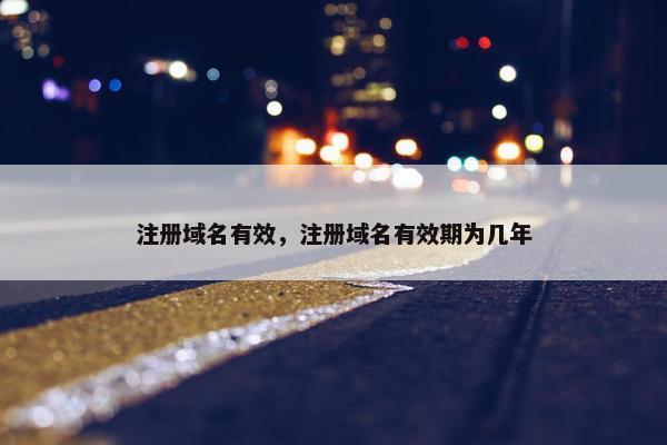 注册域名有效，注册域名有效期为几年
