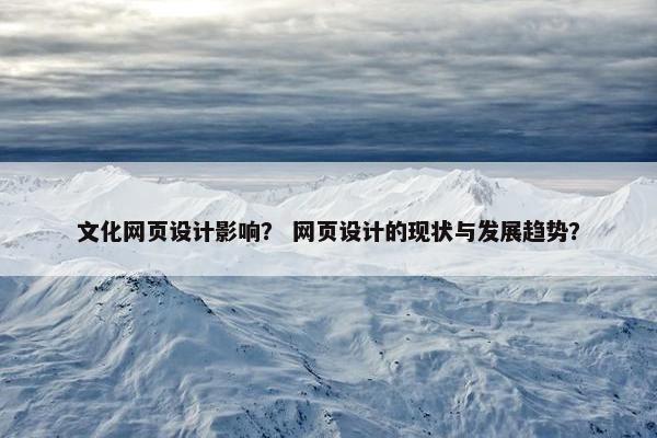 文化网页设计影响？ 网页设计的现状与发展趋势？
