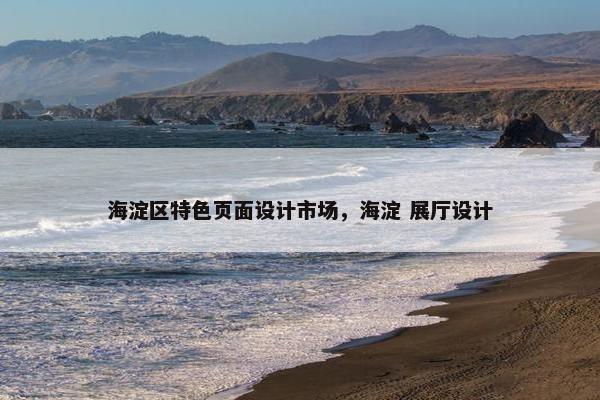 海淀区特色页面设计市场，海淀 展厅设计