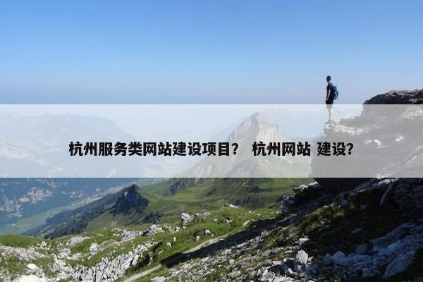 杭州服务类网站建设项目？ 杭州网站 建设？