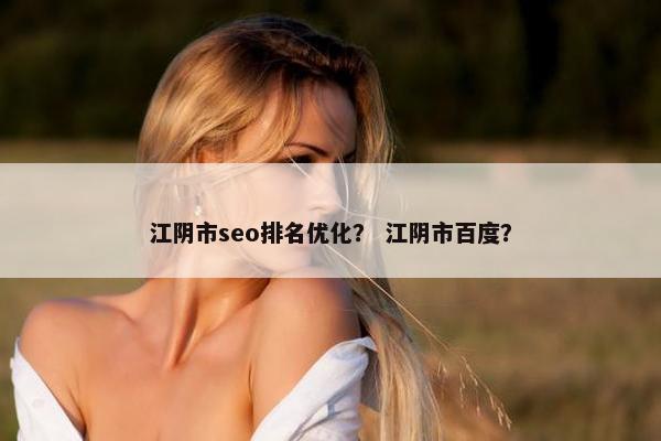 江阴市seo排名优化？ 江阴市百度？