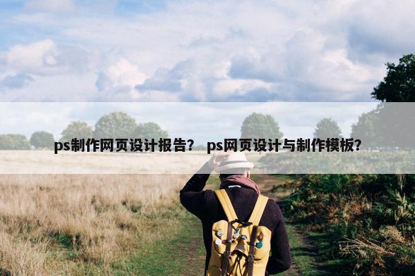 ps制作网页设计报告？ ps网页设计与制作模板？