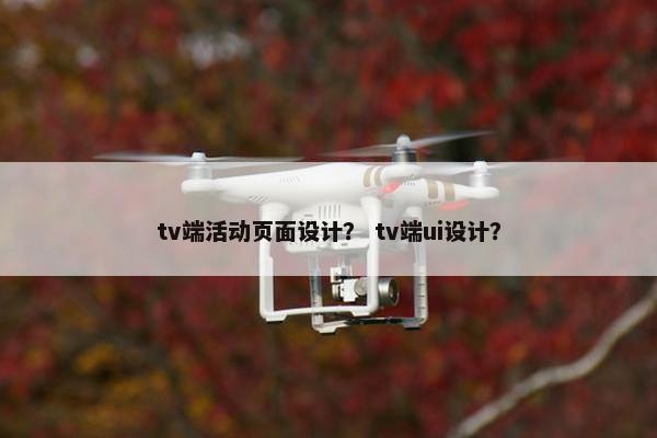 tv端活动页面设计？ tv端ui设计？