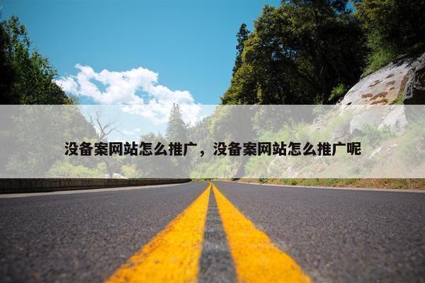 没备案网站怎么推广，没备案网站怎么推广呢