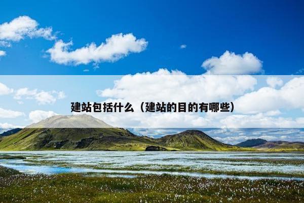 建站包括什么（建站的目的有哪些）